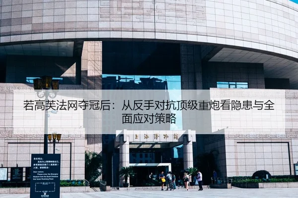 若高芙法网夺冠后：从反手对抗顶级重炮看隐患与全面应对策略