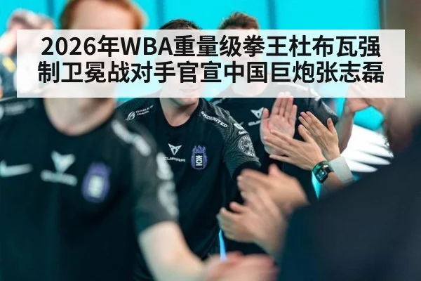 2026年WBA重量级拳王杜布瓦强制卫冕战对手官宣中国巨炮张志磊
