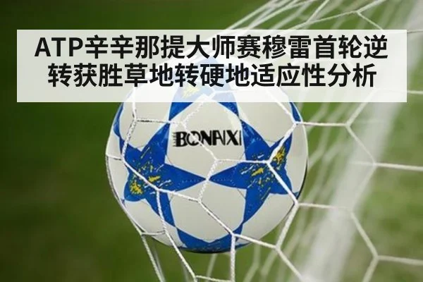 ATP辛辛那提大师赛穆雷首轮逆转获胜草地转硬地适应性分析